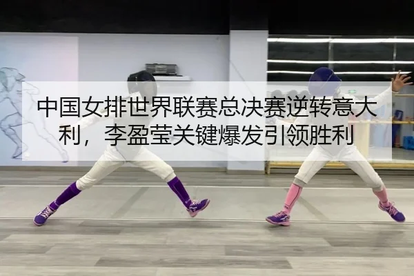 中国女排世界联赛总决赛逆转意大利，李盈莹关键爆发引领胜利